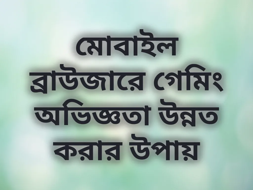 মোবাইল ব্রাউজারে গেমিং অভিজ্ঞতা উন্নত করার উপায়